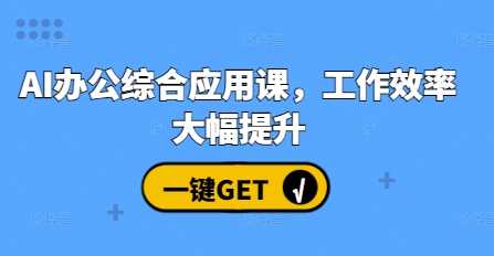 AI办公综合应用课，工作效率大幅提升远创网-专注分享副业落地实操课程 – 全网首发_高质量项目输出远创网