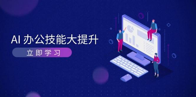 （13597期）AI-办公技能大提升，学习AI绘画、视频生成，让工作变得更高效、更轻松远创网-专注分享副业落地实操课程 – 全网首发_高质量项目输出远创网
