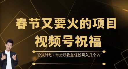 春节又要火的项目视频号祝福，分成计划+带货双收益，轻松月入几个W【揭秘】远创网-专注分享副业落地实操课程 – 全网首发_高质量项目输出远创网