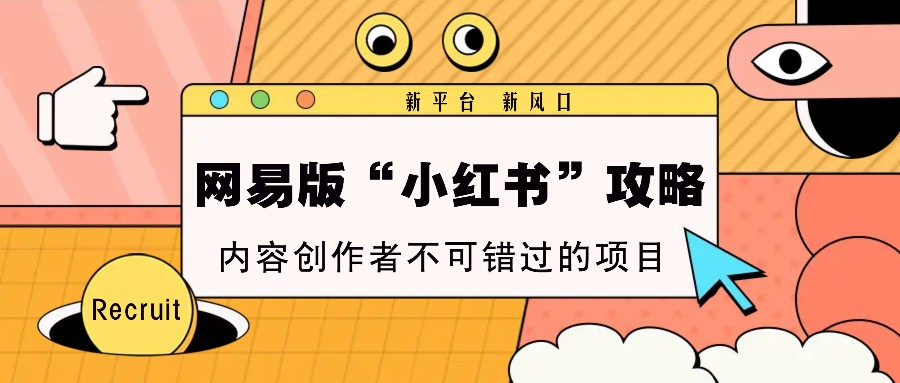 网易版“小红书”攻略，新平台 新风口，内容创作者不可错过的项目远创网-专注分享副业落地实操课程 – 全网首发_高质量项目输出远创网