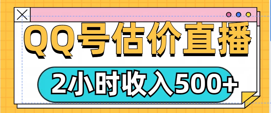 QQ号估价直播项目，2小时收入500+，小白也能无脑操作远创网-专注分享副业落地实操课程 – 全网首发_高质量项目输出远创网