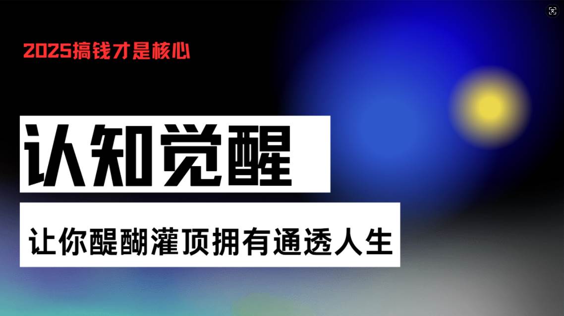 （13620期）认知觉醒，让你醍醐灌顶拥有通透人生，掌握强大的秘密！觉醒开悟课远创网-专注分享副业落地实操课程 – 全网首发_高质量项目输出远创网