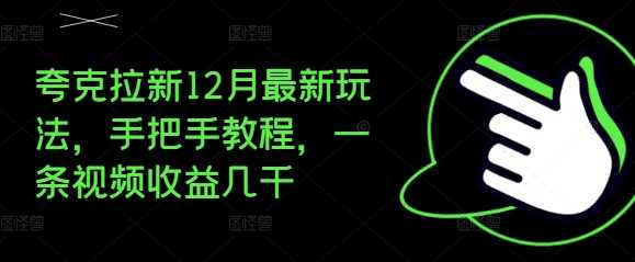 夸克拉新12月最新玩法，手把手教程，一条视频收益几千远创网-专注分享副业落地实操课程 – 全网首发_高质量项目输出远创网
