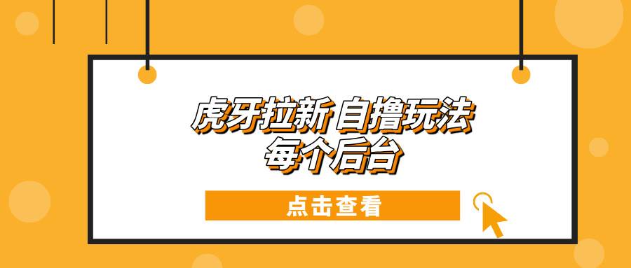 （13631期）虎牙拉新自撸玩法 每个后台每天100+远创网-专注分享副业落地实操课程 – 全网首发_高质量项目输出远创网
