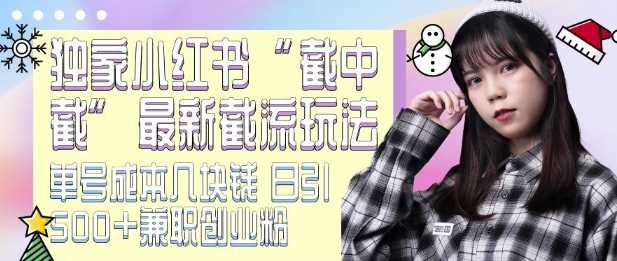 最新小红书截流玩法 独家截中截 单号成本几块钱 日引500+CY粉JZ粉远创网-专注分享副业落地实操课程 – 全网首发_高质量项目输出远创网