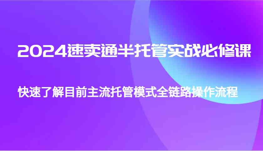 2024速卖通半托管从0到1实战必修课，帮助你快速了解目前主流托管模式全链路操作流程远创网-专注分享副业落地实操课程 – 全网首发_高质量项目输出远创网