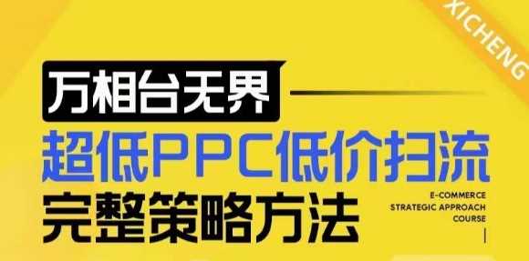 【2024新版】万相台无界，超低PPC低价扫流完整策略方法，店铺核心选款和低价盈选款方法远创网-专注分享副业落地实操课程 – 全网首发_高质量项目输出远创网