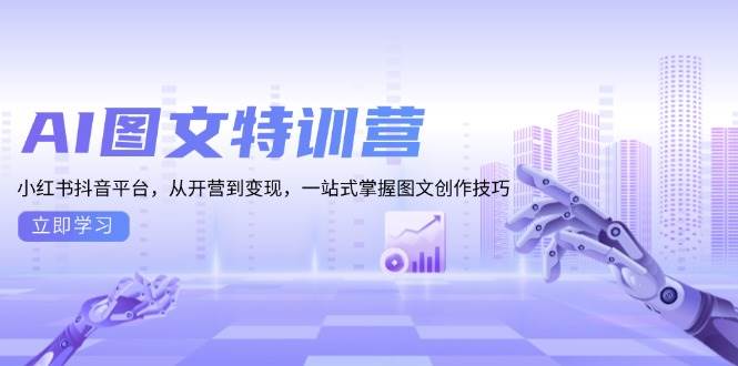 AI图文特训营：小红书抖音平台，从开营到变现，一站式掌握图文创作技巧远创网-专注分享副业落地实操课程 – 全网首发_高质量项目输出远创网