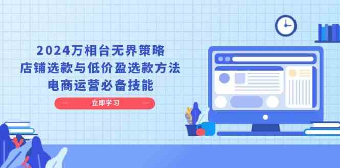 2024万相台无界策略，店铺选款与低价盈选款方法，电商运营必备技能远创网-专注分享副业落地实操课程 – 全网首发_高质量项目输出远创网