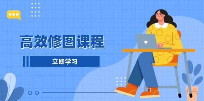 （13640期）高效修图课程：教你后期处理图片，1分钟快修3分钟精修，提升修图效率远创网-专注分享副业落地实操课程 – 全网首发_高质量项目输出远创网