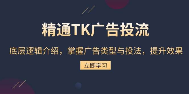 （13641期）精通TK广告投流：底层逻辑介绍，掌握广告类型与投法，提升效果远创网-专注分享副业落地实操课程 – 全网首发_高质量项目输出远创网