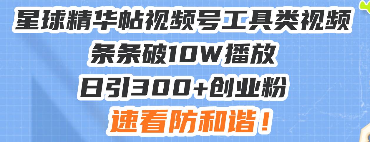 （13643期）星球精华帖视频号工具类视频条条破10W播放日引300+创业粉，速看防和谐！远创网-专注分享副业落地实操课程 – 全网首发_高质量项目输出远创网
