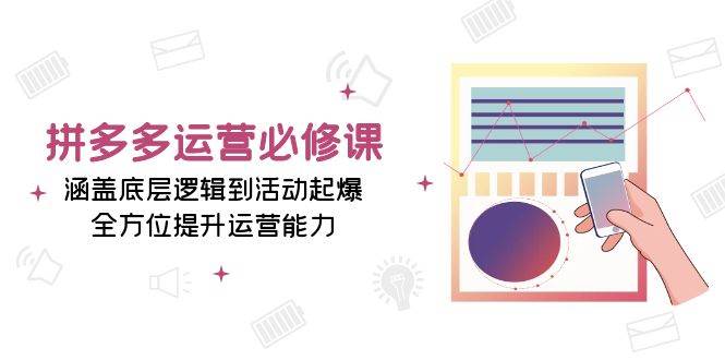 （13647期）拼多多运营必修课：涵盖底层逻辑到活动起爆，全方位提升运营能力远创网-专注分享副业落地实操课程 – 全网首发_高质量项目输出远创网