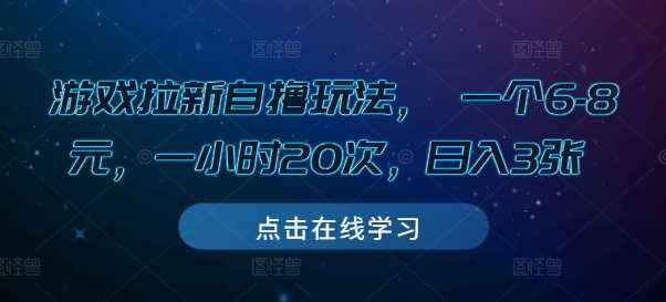 游戏拉新自撸玩法， 一个6-8元，一小时20次，日入3张【揭秘】远创网-专注分享副业落地实操课程 – 全网首发_高质量项目输出远创网