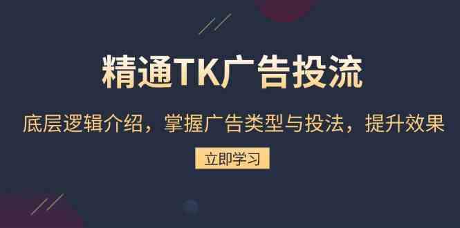 精通TK广告投流：底层逻辑介绍，掌握广告类型与投法，提升效果远创网-专注分享副业落地实操课程 – 全网首发_高质量项目输出远创网