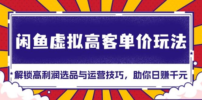 （13661期）闲鱼虚拟高客单价玩法：解锁高利润选品与运营技巧，助你日赚千元！远创网-专注分享副业落地实操课程 – 全网首发_高质量项目输出远创网