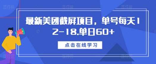 最新美团截屏项目，单号每天12-18.单日60+【揭秘】远创网-专注分享副业落地实操课程 – 全网首发_高质量项目输出远创网