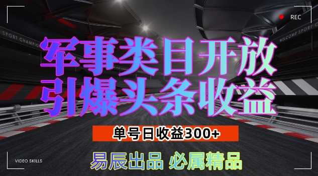 军事类目开放引爆头条收益，单号日入3张，新手也能轻松实现收益暴涨【揭秘】远创网-专注分享副业落地实操课程 – 全网首发_高质量项目输出远创网