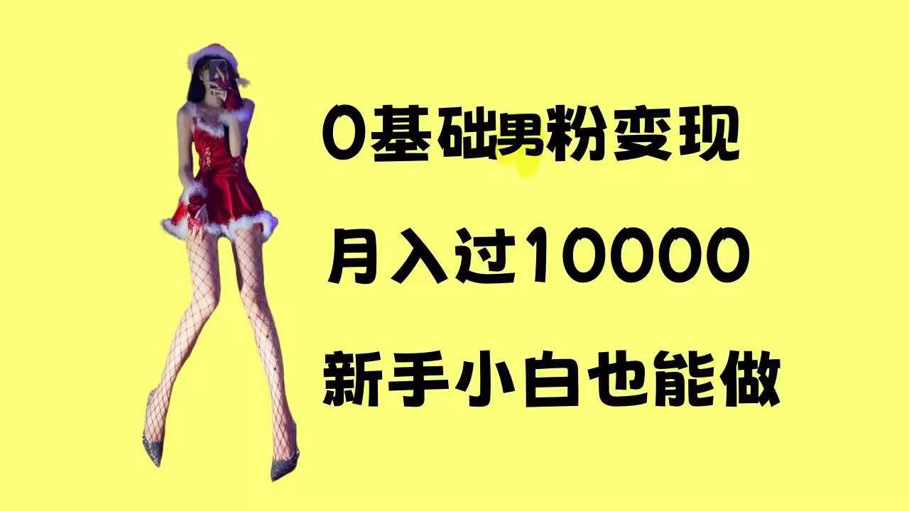 0基础男粉s粉变现，月入过1w+，操作简单，新手小白也能做【揭秘】远创网-专注分享副业落地实操课程 – 全网首发_高质量项目输出远创网