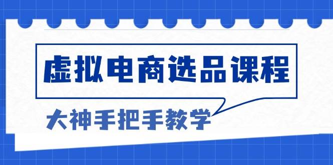 （13671期）虚拟电商选品课程：解决选品难题，突破产品客单天花板，打造高利润电商远创网-专注分享副业落地实操课程 – 全网首发_高质量项目输出远创网