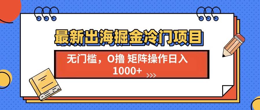 （13672期）最新出海掘金冷门项目，单号日入1000+远创网-专注分享副业落地实操课程 – 全网首发_高质量项目输出远创网