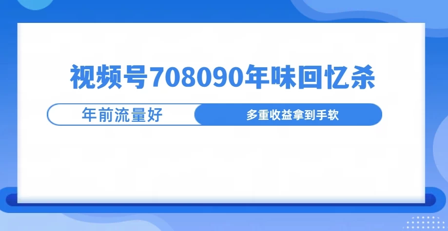 视频号708090回忆年味玩法，越接近过年视频越火远创网-专注分享副业落地实操课程 – 全网首发_高质量项目输出远创网