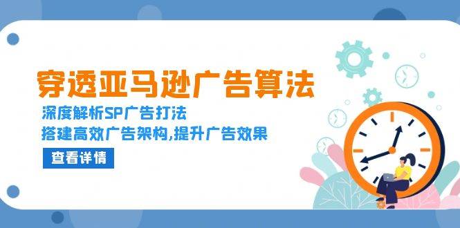 （13680期）穿透亚马逊广告算法，深度解析SP广告打法，搭建高效广告架构,提升广告效果远创网-专注分享副业落地实操课程 – 全网首发_高质量项目输出远创网