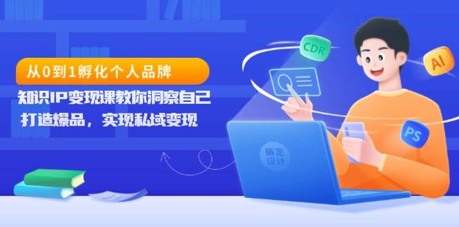 从0到1孵化个人品牌，知识IP变现课教你洞察自己，打造爆品，实现私域变现远创网-专注分享副业落地实操课程 – 全网首发_高质量项目输出远创网