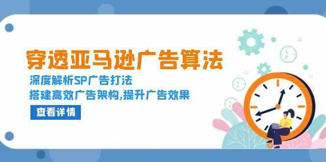 穿透亚马逊广告算法，深度解析SP广告打法，搭建高效广告架构,提升广告效果远创网-专注分享副业落地实操课程 – 全网首发_高质量项目输出远创网