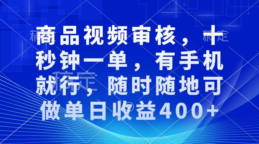 （13684期）商品视频审核，十秒钟一单，有手机就行，随时随地可做单日收益400+远创网-专注分享副业落地实操课程 – 全网首发_高质量项目输出远创网