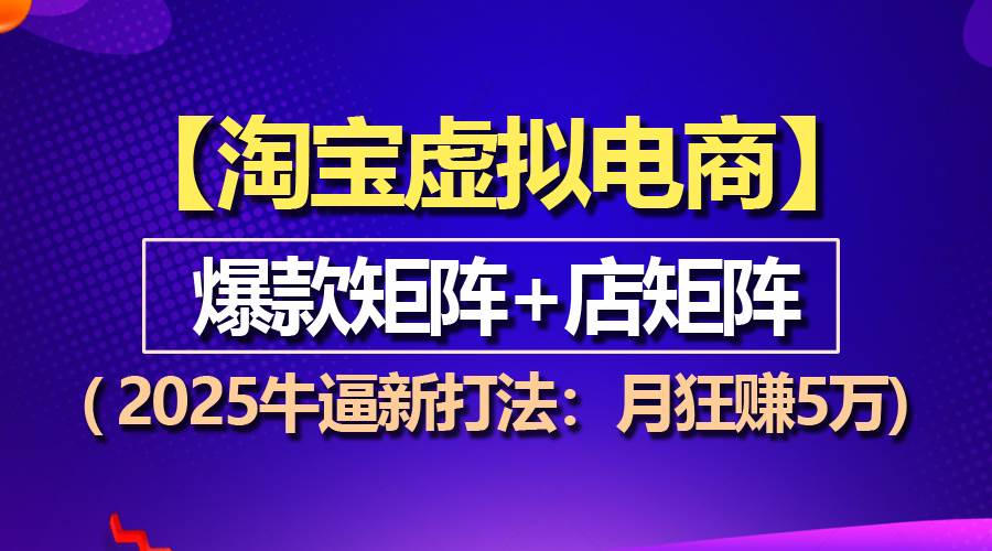 （13687期）【淘宝虚拟项目】2025牛逼新打法：爆款矩阵+店矩阵，月狂赚5万远创网-专注分享副业落地实操课程 – 全网首发_高质量项目输出远创网