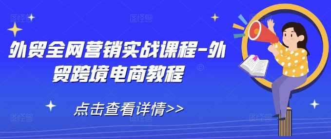 外贸全网营销实战课程-外贸跨境电商教程远创网-专注分享副业落地实操课程 – 全网首发_高质量项目输出远创网