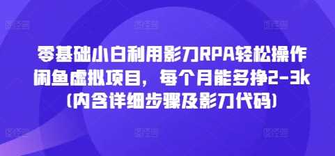 零基础小白利用影刀RPA轻松操作闲鱼虚拟项目，每个月能多挣2-3k(内含详细步骤及影刀代码)远创网-专注分享副业落地实操课程 – 全网首发_高质量项目输出远创网