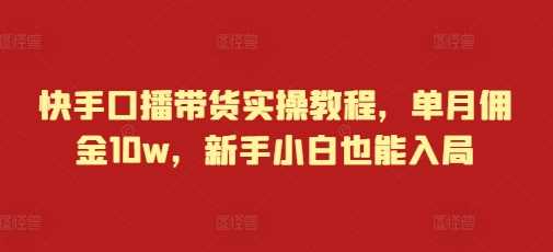 快手口播带货实操教程，单月佣金10w，新手小白也能入局远创网-专注分享副业落地实操课程 – 全网首发_高质量项目输出远创网