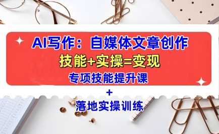 AI写作：自媒体文章创作全方位教学课，技能提升+实操训练远创网-专注分享副业落地实操课程 – 全网首发_高质量项目输出远创网