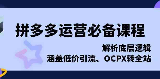拼多多运营必备课程，解析底层逻辑，涵盖低价引流、OCPX转全站远创网-专注分享副业落地实操课程 – 全网首发_高质量项目输出远创网