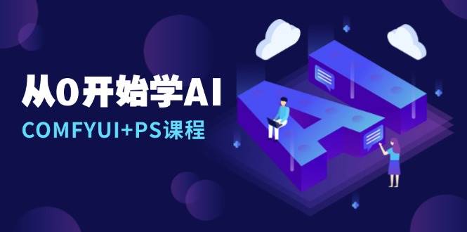 从0开始学AI，COMFYUI+PS课程，安装详解/报错解决/图文创作/线稿控制/等等远创网-专注分享副业落地实操课程 – 全网首发_高质量项目输出远创网