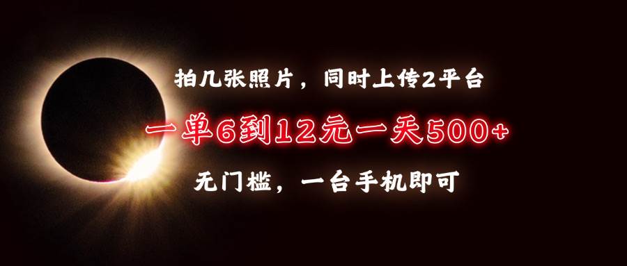 （13712期）拍几张照片，同时上传2平台，一单6到12元，一天轻松500+，无门槛，一台…远创网-专注分享副业落地实操课程 – 全网首发_高质量项目输出远创网