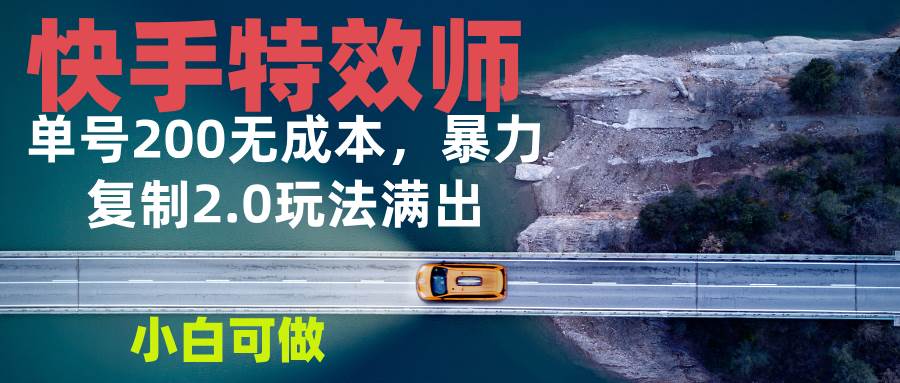 （13714期）快手特效师2.0，单号200收益0成本满出，小白可做远创网-专注分享副业落地实操课程 – 全网首发_高质量项目输出远创网