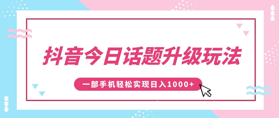 抖音今日话题升级玩法，1条作品涨粉5000，一部手机轻松实现日入1000+远创网-专注分享副业落地实操课程 – 全网首发_高质量项目输出远创网