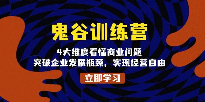 鬼谷训练营，4大维度看懂商业问题，突破企业发展瓶颈，实现经营自由远创网-专注分享副业落地实操课程 – 全网首发_高质量项目输出远创网