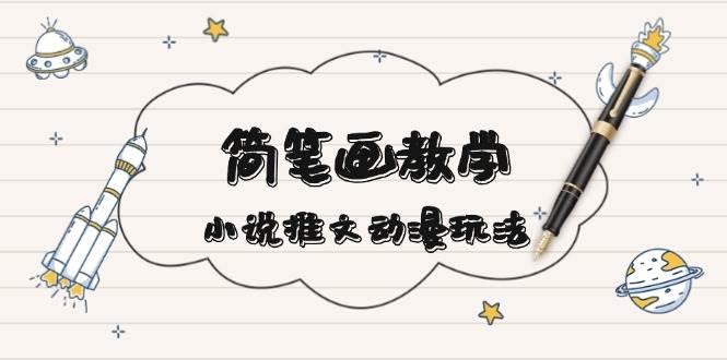 简笔画教学，小说推文动漫玩法，提供多种爆点文案写法，引爆社交媒远创网-专注分享副业落地实操课程 – 全网首发_高质量项目输出远创网