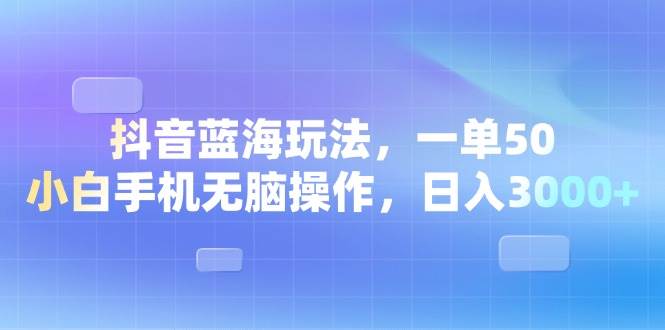（13729期）抖音蓝海玩法，一单50，小白手机无脑操作，日入3000+远创网-专注分享副业落地实操课程 – 全网首发_高质量项目输出远创网