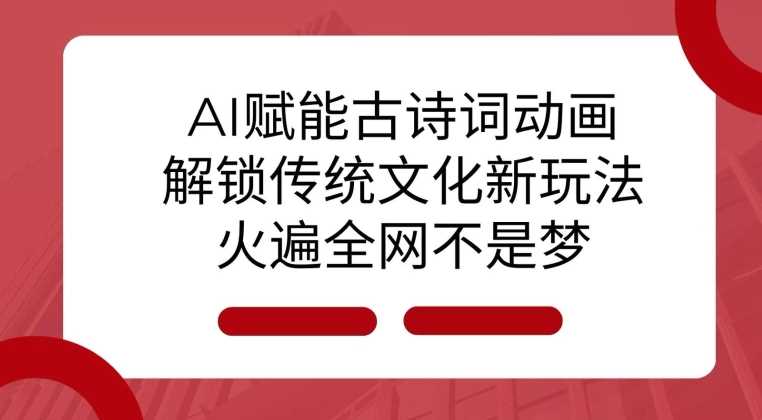 AI 赋能古诗词动画：解锁传统文化新玩法，火遍全网不是梦!远创网-专注分享副业落地实操课程 – 全网首发_高质量项目输出远创网