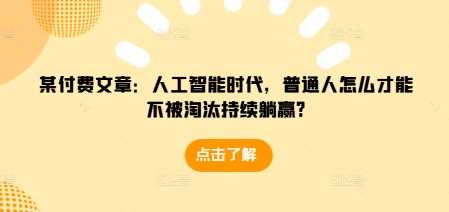 某付费文章：人工智能时代，普通人怎么才能不被淘汰持续躺赢?远创网-专注分享副业落地实操课程 – 全网首发_高质量项目输出远创网