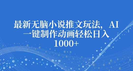 最新无脑小说推文玩法，AI一键制作动画轻松日入多张【揭秘】远创网-专注分享副业落地实操课程 – 全网首发_高质量项目输出远创网