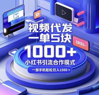 视频代发，一单5块，小红书引流合作模式，一部手机轻松日入多张【揭秘】远创网-专注分享副业落地实操课程 – 全网首发_高质量项目输出远创网