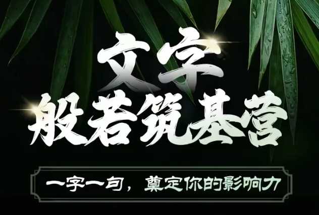 文字般若筑基营，用文字打造自己的影响力，写好文案 写出影响力 写出吸金力远创网-专注分享副业落地实操课程 – 全网首发_高质量项目输出远创网