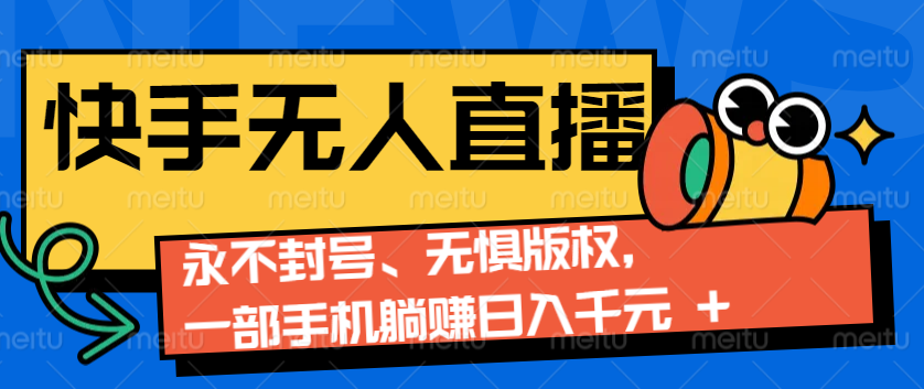 2024快手无人直播9.0神技来袭：永不封号、无惧版权，一部手机躺赚日入千元+远创网-专注分享副业落地实操课程 – 全网首发_高质量项目输出远创网