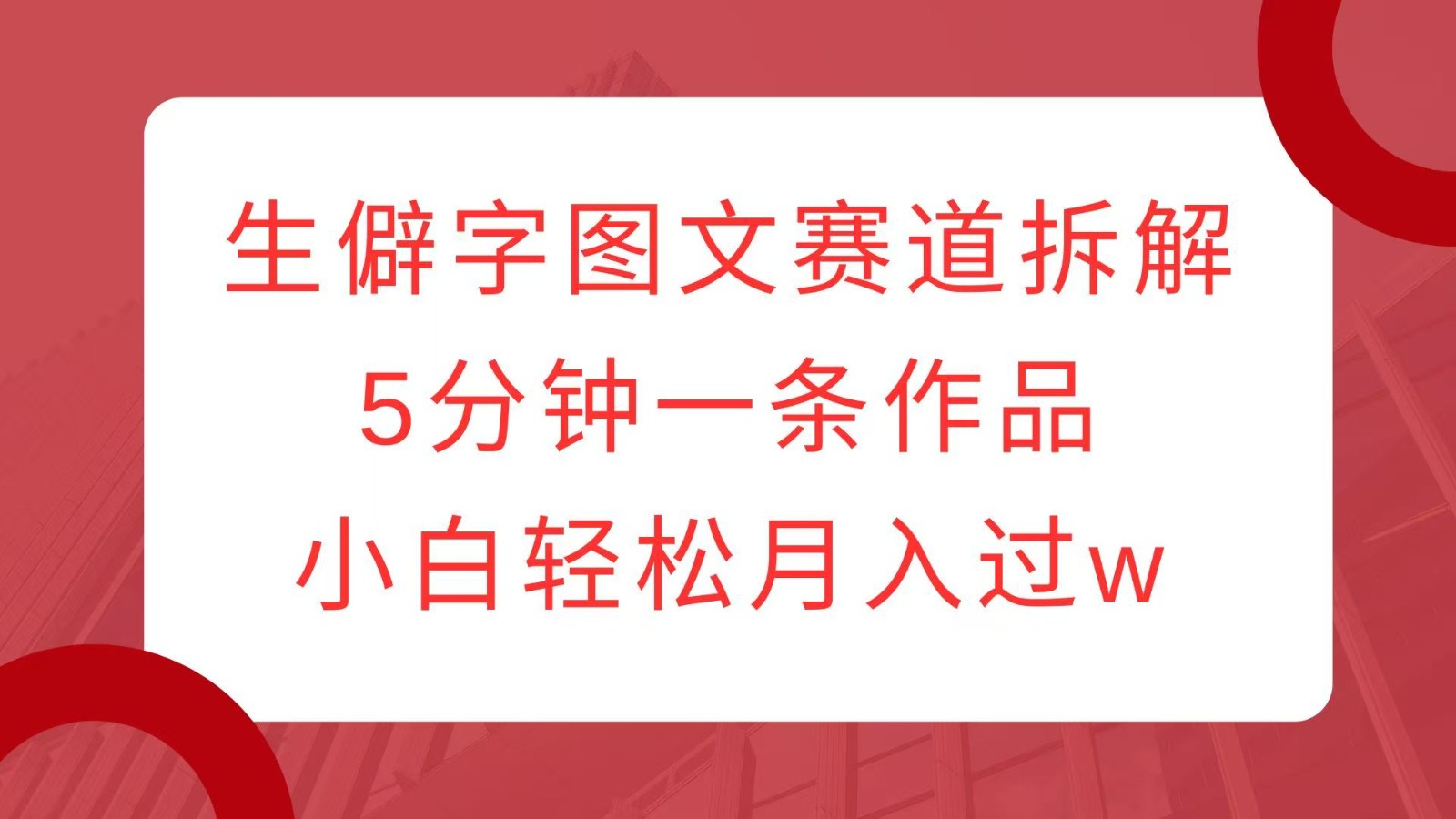 生僻字图文赛道拆解，5分钟一条作品，小白轻松月入过w远创网-专注分享副业落地实操课程 – 全网首发_高质量项目输出远创网